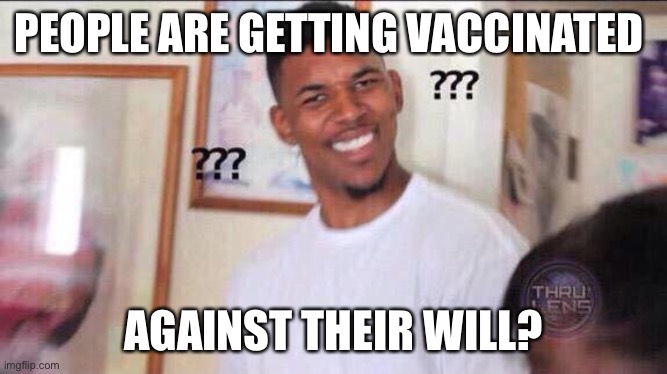 Black guy confused | PEOPLE ARE GETTING VACCINATED AGAINST THEIR WILL? | image tagged in black guy confused | made w/ Imgflip meme maker