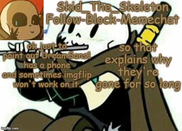 I want them back tho | ok just to point out DreamSans1 has a phone and sometimes imgflip won't work on it. so that explains why they're gone for so long | image tagged in skid's ink temp | made w/ Imgflip meme maker