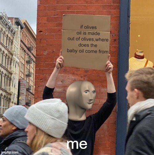confusion | if olives oil is made out of olives,where does the baby oil come from; me | image tagged in memes,guy holding cardboard sign,funny,meme,random meme | made w/ Imgflip meme maker