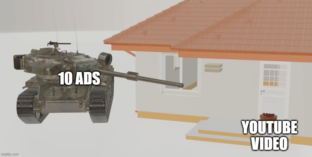 10 ADS; YOUTUBE VIDEO | image tagged in tank | made w/ Imgflip meme maker