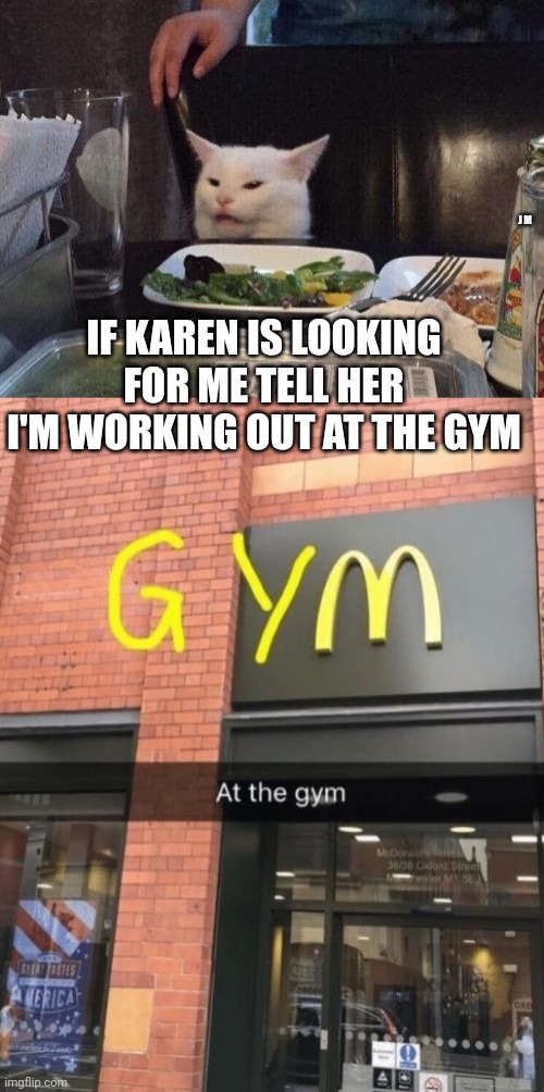 J M; IF KAREN IS LOOKING FOR ME TELL HER I'M WORKING OUT AT THE GYM | image tagged in salad cat | made w/ Imgflip meme maker