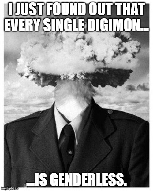 So you could potentially raise a genderless child while playing Digimon! | I JUST FOUND OUT THAT EVERY SINGLE DIGIMON... ...IS GENDERLESS. | image tagged in mind blown,digimon,memes,gender,gaymer | made w/ Imgflip meme maker