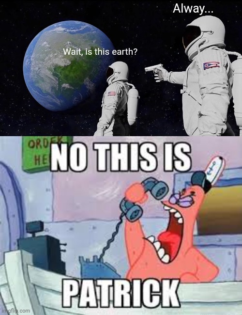 Yea | Alway... Wait, is this earth? | image tagged in memes,always has been,no this is patrick,patrick,patrick star | made w/ Imgflip meme maker