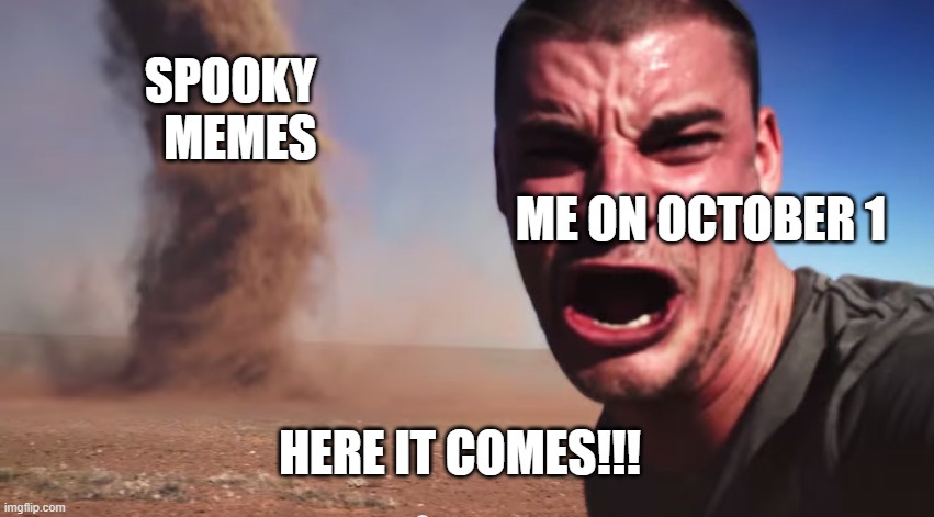 it's spooky month!!! | SPOOKY   MEMES; ME ON OCTOBER 1; HERE IT COMES!!! | image tagged in here it comes | made w/ Imgflip meme maker