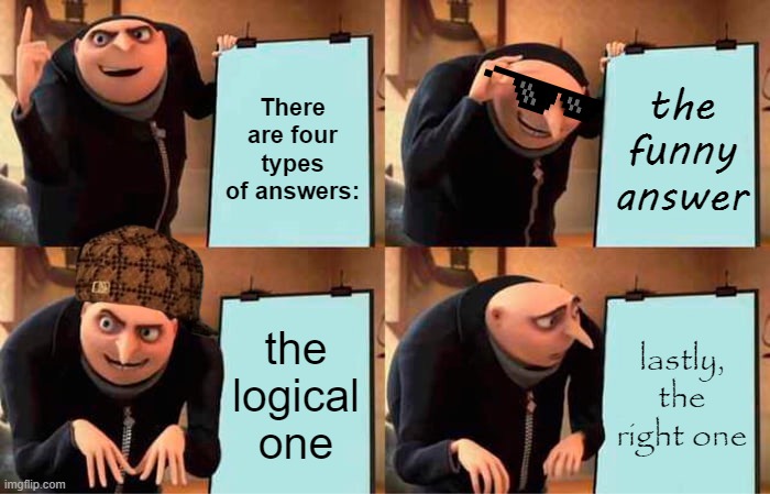 types of answers | There are four types of answers:; the funny answer; the logical one; lastly, the right one | image tagged in memes,gru's plan | made w/ Imgflip meme maker