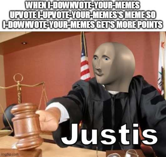 JuStIs | WHEN I-DOWNVOTE-YOUR-MEMES UPVOTE I-UPVOTE-YOUR-MEMES'S MEME SO I-DOWNVOTE-YOUR-MEMES GET'S MORE POINTS | image tagged in meme man justis | made w/ Imgflip meme maker