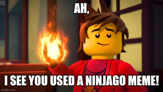 ninjago Kai the Show off | AH, I SEE YOU USED A NINJAGO MEME! | image tagged in ninjago kai the show off | made w/ Imgflip meme maker