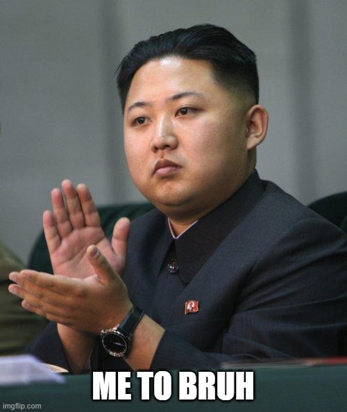 Kim Jong Un | ME TO BRUH | image tagged in kim jong un | made w/ Imgflip meme maker