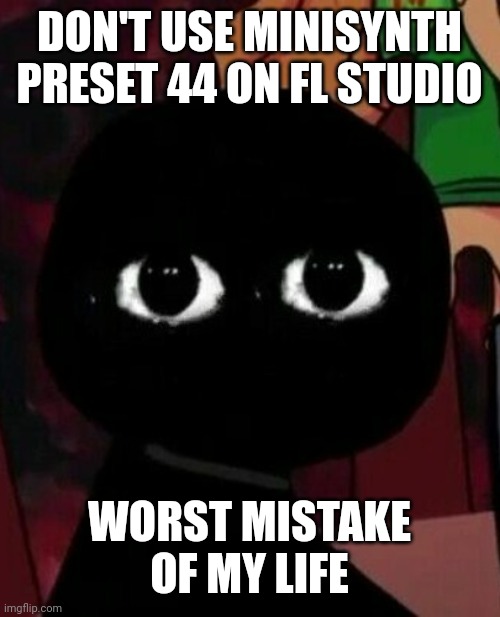 Don't do it! | DON'T USE MINISYNTH PRESET 44 ON FL STUDIO; WORST MISTAKE OF MY LIFE | image tagged in fnf | made w/ Imgflip meme maker