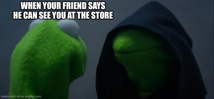 Evil Kermit Meme | WHEN YOUR FRIEND SAYS HE CAN SEE YOU AT THE STORE | image tagged in memes,evil kermit | made w/ Imgflip meme maker