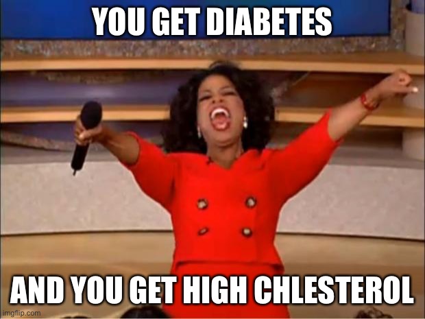 Oprah be a Doctor | YOU GET DIABETES; AND YOU GET HIGH CHLESTEROL | image tagged in memes,oprah you get a,diabetes,diabeetus,cholesterol | made w/ Imgflip meme maker