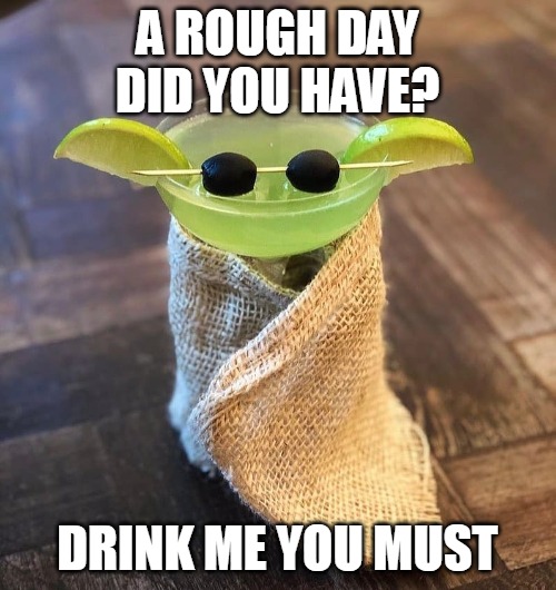 This Cocktail Your Party Deserves | A ROUGH DAY DID YOU HAVE? DRINK ME YOU MUST | image tagged in meme,memes,cocktails,baby yoda,star wars,humor | made w/ Imgflip meme maker