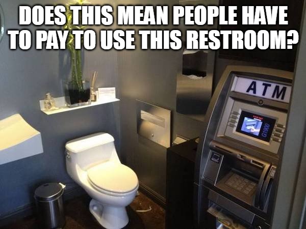 DOES THIS MEAN PEOPLE HAVE TO PAY TO USE THIS RESTROOM? | image tagged in meme,memes,toilet | made w/ Imgflip meme maker