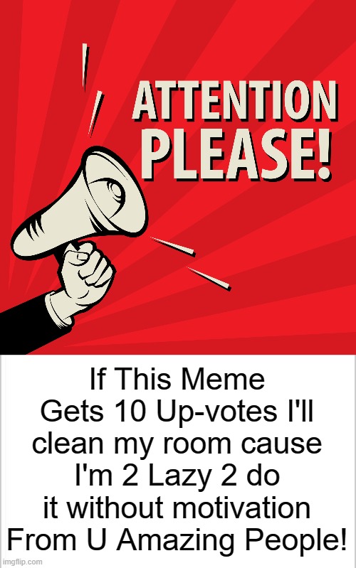 If U Could Pls Up-vote Dat Would B Great! :] | If This Meme Gets 10 Up-votes I'll clean my room cause I'm 2 Lazy 2 do it without motivation From U Amazing People! | made w/ Imgflip meme maker