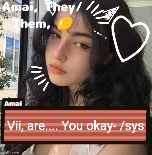 Vii, are.... You okay- /sys | image tagged in amai | made w/ Imgflip meme maker