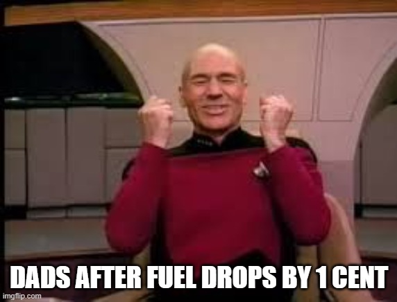 dads | DADS AFTER FUEL DROPS BY 1 CENT | image tagged in picard yessssss | made w/ Imgflip meme maker