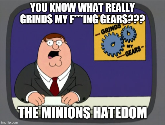 The Minions hatedom is awful :( | YOU KNOW WHAT REALLY GRINDS MY F***ING GEARS??? THE MINIONS HATEDOM | image tagged in memes,peter griffin news,hatedom,minions | made w/ Imgflip meme maker