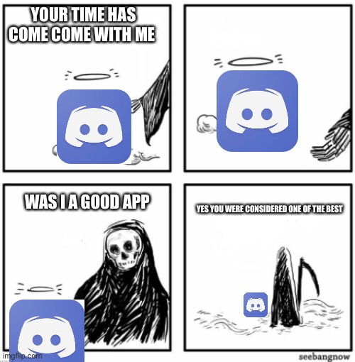 Discord has died | YOUR TIME HAS COME COME WITH ME; YES YOU WERE CONSIDERED ONE OF THE BEST; WAS I A GOOD APP | image tagged in your time has come | made w/ Imgflip meme maker
