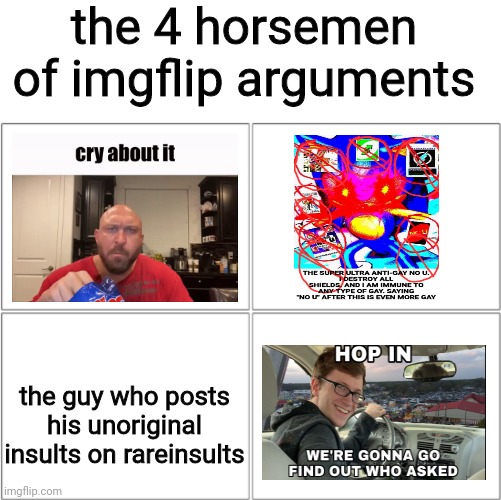 image title | the 4 horsemen of imgflip arguments; the guy who posts his unoriginal insults on rareinsults | image tagged in the 4 horsemen of,imgflip,argument,memes,cry about it,hop in we're gonna find who asked | made w/ Imgflip meme maker