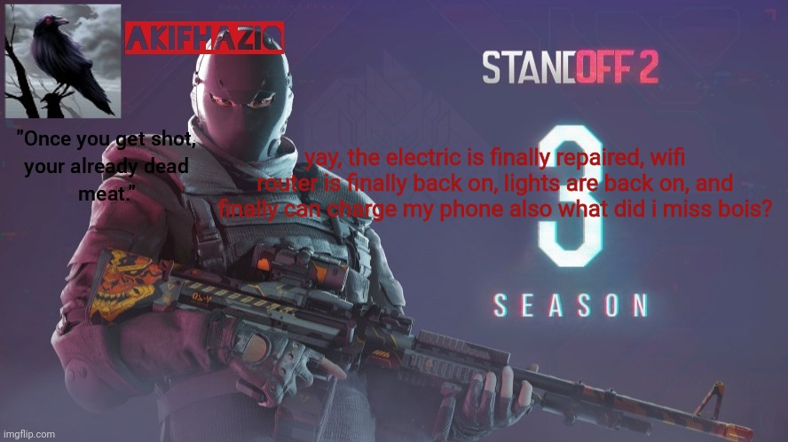 Akifhaziq standoff 2 season 3 temp | yay, the electric is finally repaired, wifi router is finally back on, lights are back on, and finally can charge my phone also what did i miss bois? | image tagged in akifhaziq standoff 2 season 3 temp | made w/ Imgflip meme maker