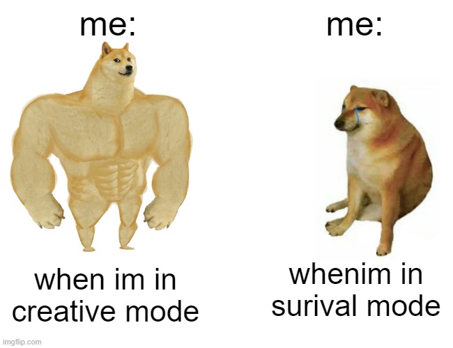 real minecraft noobs be like | me:; me:; whenim in surival mode; when im in creative mode | image tagged in memes,buff doge vs cheems | made w/ Imgflip meme maker