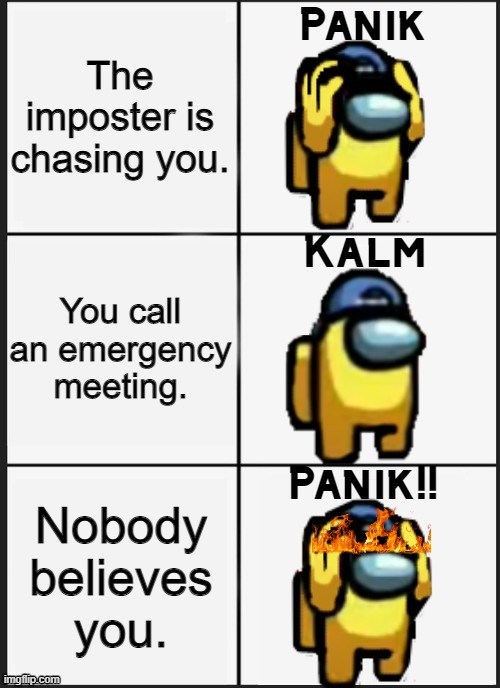 Panik kalm panik | The imposter is chasing you. You call an emergency meeting. Nobody believes you. | image tagged in among us panik,among us,emergency meeting among us,funny | made w/ Imgflip meme maker