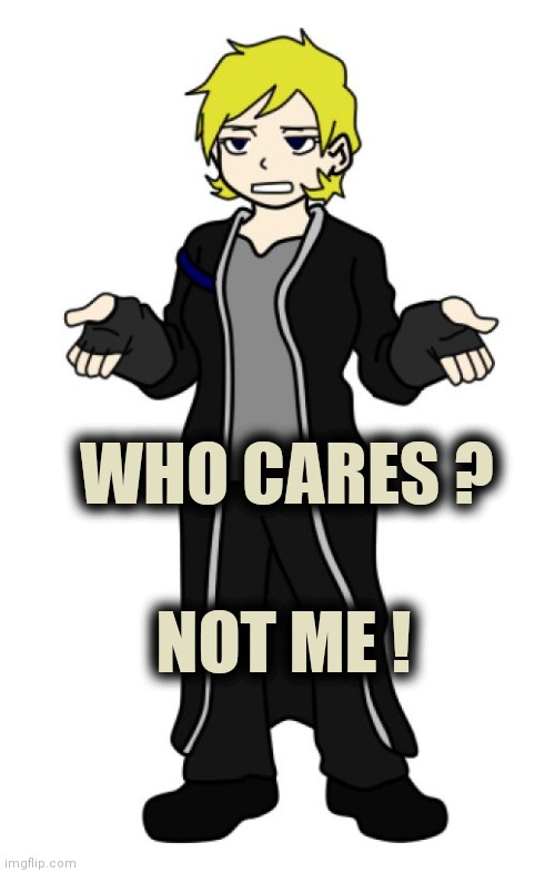 Who cares ? | WHO CARES ? NOT ME ! | image tagged in who cares | made w/ Imgflip meme maker