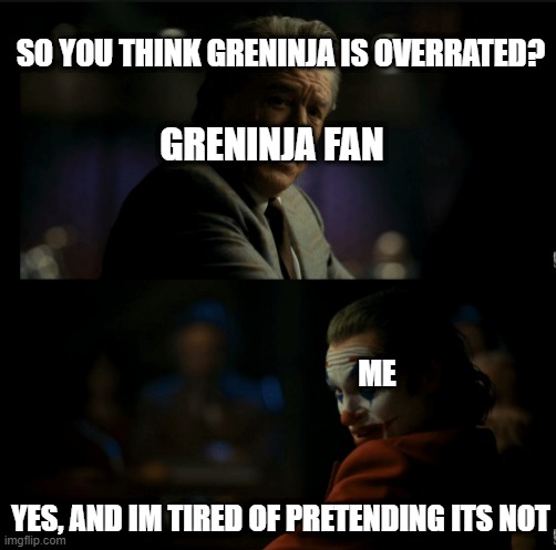 i still like greninja tho- | SO YOU THINK GRENINJA IS OVERRATED? GRENINJA FAN; ME; YES, AND IM TIRED OF PRETENDING ITS NOT | image tagged in i don't and im tired of pretending it's not | made w/ Imgflip meme maker