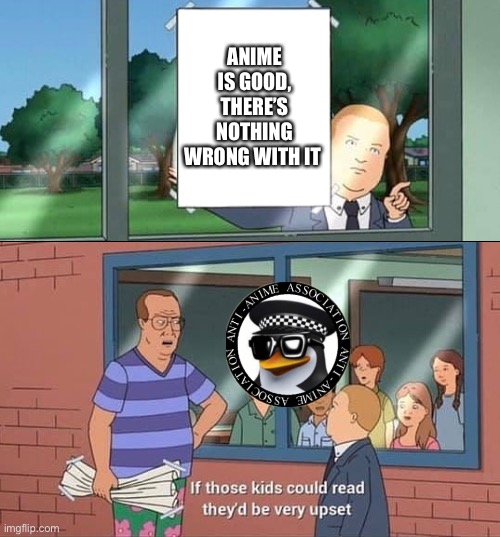 Lolol | ANIME IS GOOD, THERE’S NOTHING WRONG WITH IT | image tagged in bobby hill kids no watermark,anti anime,animeme | made w/ Imgflip meme maker