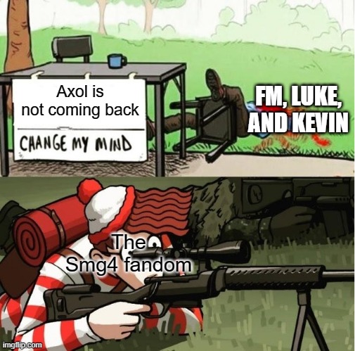 Why can't u just accept it? (Me in my mind: WHY AM I MAKING THIS AXOL SHOULD COME BACK IEJIFEJF) | FM, LUKE, AND KEVIN; Axol is not coming back; The Smg4 fandom | image tagged in waldo shoots the change my mind guy,axol,smg4 | made w/ Imgflip meme maker
