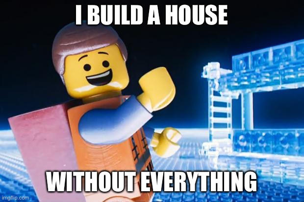 I build a house | I BUILD A HOUSE; WITHOUT EVERYTHING | image tagged in lego movie | made w/ Imgflip meme maker