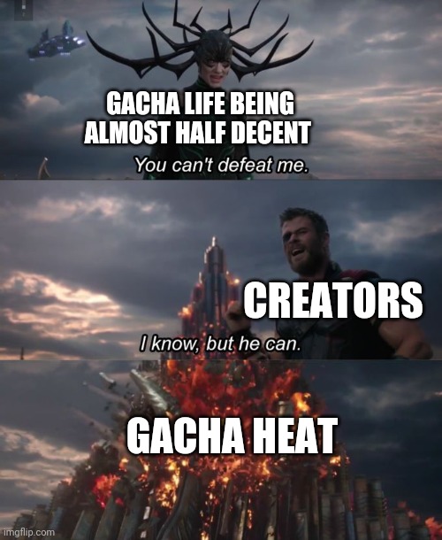 Gacha Heat ruined my life and my few videos I made | GACHA LIFE BEING ALMOST HALF DECENT; CREATORS; GACHA HEAT | image tagged in you can't defeat me | made w/ Imgflip meme maker