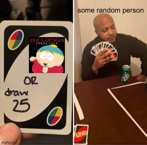 UNO Draw 25 Cards | some random person | image tagged in memes,uno draw 25 cards,south park | made w/ Imgflip meme maker