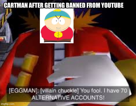 damn that’s a bunch of alt accounts |  CARTMAN AFTER GETTING BANNED FROM YOUTUBE | image tagged in eggman alternative accounts,eric cartman | made w/ Imgflip meme maker