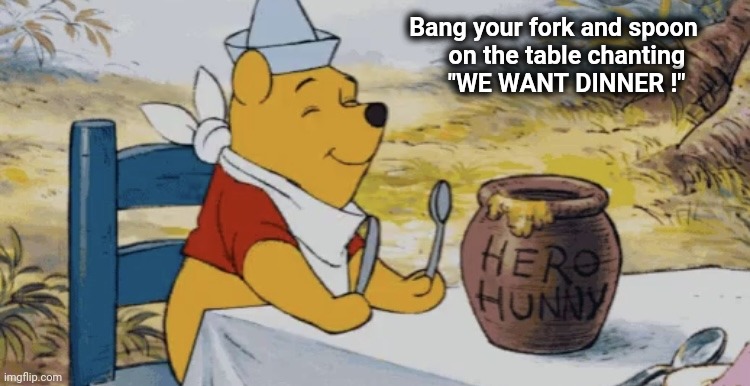 Pooh waiting for honey | Bang your fork and spoon      
on the table chanting        
 "WE WANT DINNER !" | image tagged in pooh waiting for honey | made w/ Imgflip meme maker