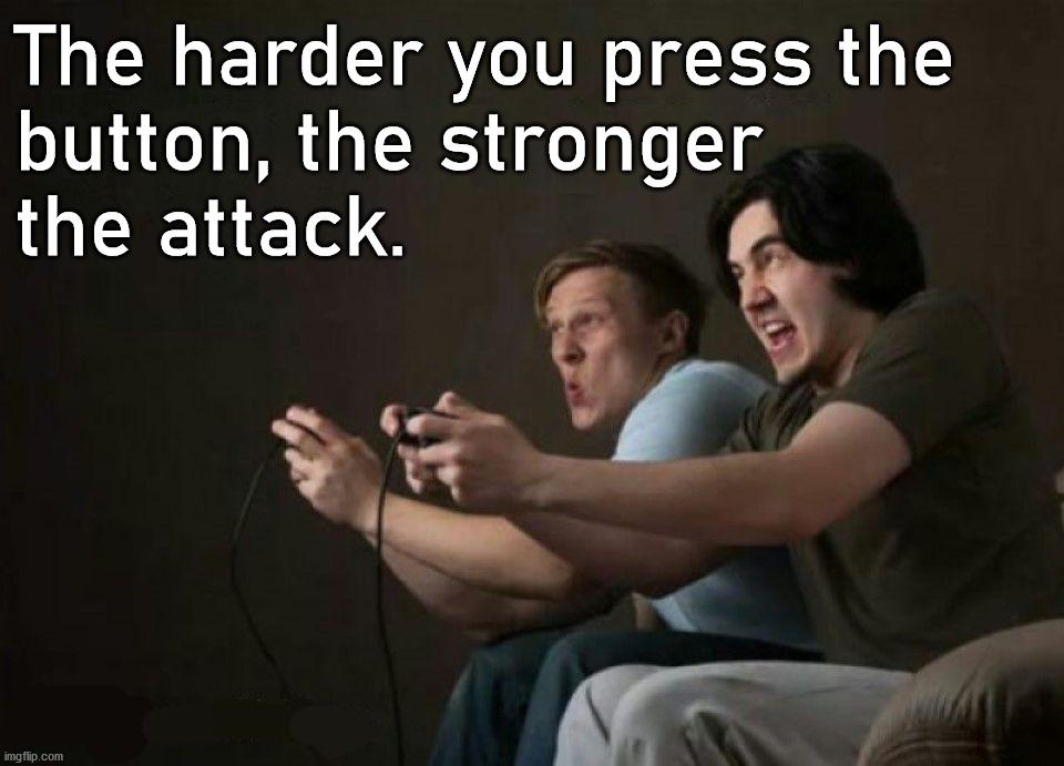 Gamer logic | The harder you press the 
button, the stronger 
the attack. | image tagged in gaming | made w/ Imgflip meme maker