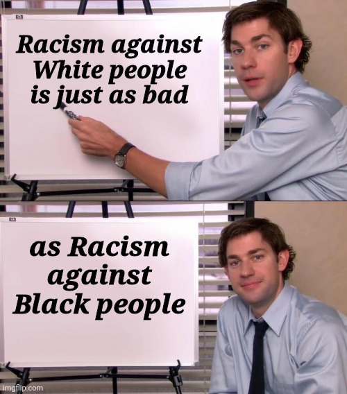 Jim Halpert Explains | Racism against White people is just as bad as Racism against Black people | image tagged in jim halpert explains | made w/ Imgflip meme maker