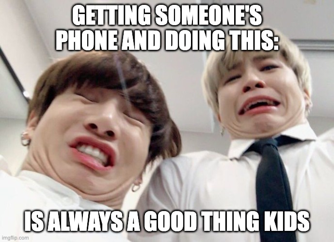 derps | GETTING SOMEONE'S PHONE AND DOING THIS:; IS ALWAYS A GOOD THING KIDS | image tagged in bts | made w/ Imgflip meme maker