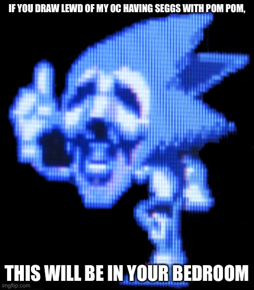 This is true |  IF YOU DRAW LEWD OF MY OC HAVING SEGGS WITH POM POM, THIS WILL BE IN YOUR BEDROOM | image tagged in fun is infinite,pom pom,oc,sonic | made w/ Imgflip meme maker