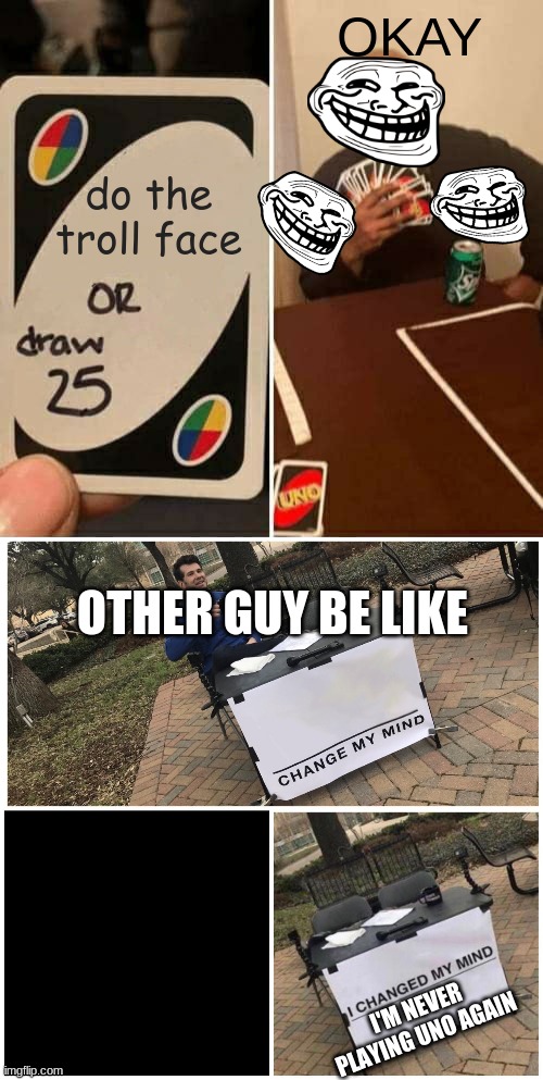OKAY; do the troll face; OTHER GUY BE LIKE; I'M NEVER PLAYING UNO AGAIN | image tagged in memes,uno draw 25 cards,i changed my mind | made w/ Imgflip meme maker