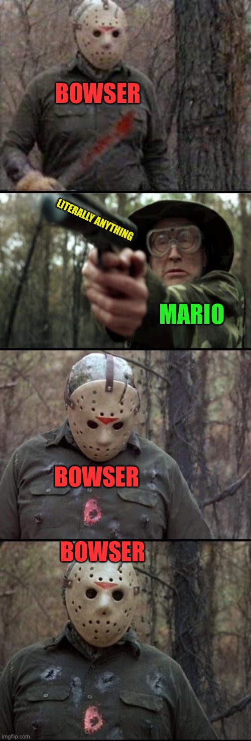 bowser | BOWSER; LITERALLY ANYTHING; MARIO; BOWSER; BOWSER | image tagged in x vs y,jason,funny,bowser,memes,super mario | made w/ Imgflip meme maker
