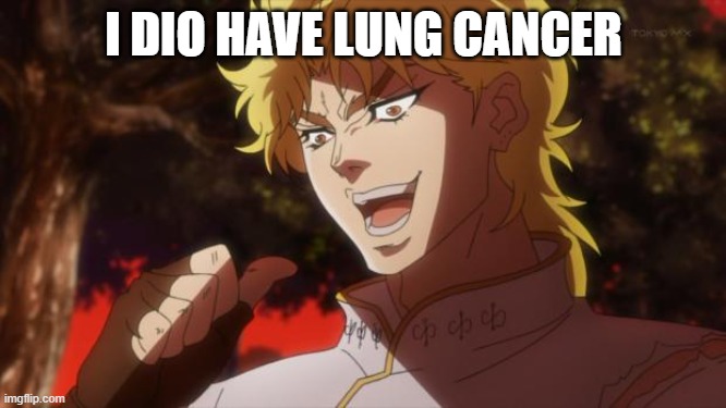 Dio Has Lung Cancer | I DIO HAVE LUNG CANCER | image tagged in but it was me dio | made w/ Imgflip meme maker