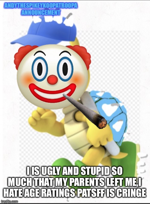 I IS UGLY AND STUPID SO MUCH THAT MY PARENTS LEFT ME,I HATE AGE RATINGS PATSFF IS CRINGE | image tagged in andythesnowflake | made w/ Imgflip meme maker