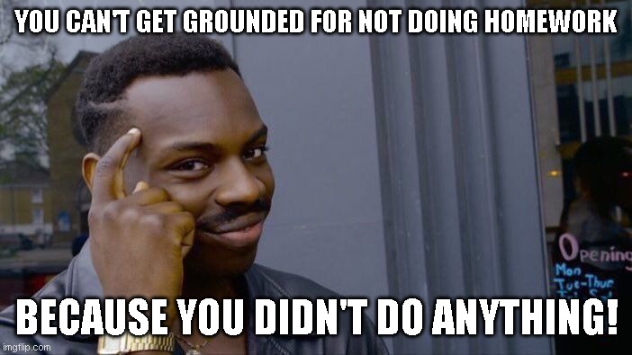 homework | YOU CAN'T GET GROUNDED FOR NOT DOING HOMEWORK; BECAUSE YOU DIDN'T DO ANYTHING! | image tagged in memes,roll safe think about it,homework,grounded | made w/ Imgflip meme maker