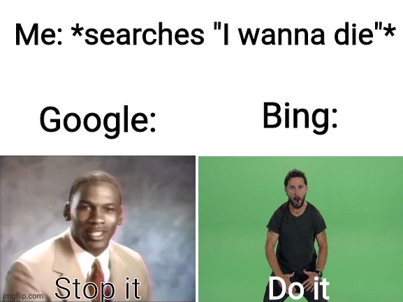 Tfyuftvtfy |  Me: *searches "I wanna die"*; Bing:; Google:; Stop it; Do it | image tagged in blank white template | made w/ Imgflip meme maker