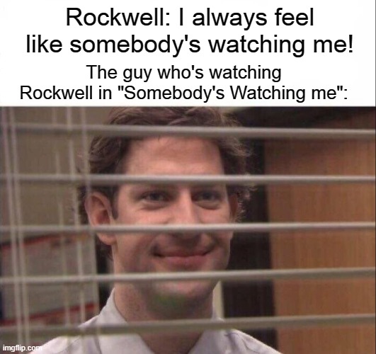i think Jim is watching you |  Rockwell: I always feel like somebody's watching me! The guy who's watching Rockwell in "Somebody's Watching me": | image tagged in jim halpert,rockwell,somebody's watching me,music,songs | made w/ Imgflip meme maker