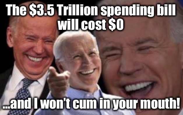 Famous lies told by politicians | The $3.5 Trillion spending bill 
will cost $0; …and I won’t cum in your mouth! | image tagged in biden laughing | made w/ Imgflip meme maker