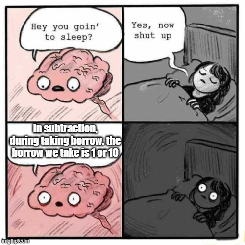 Hey you going to sleep? | In subtraction, during taking borrow. the borrow we take is 1 or 10 | image tagged in hey you going to sleep | made w/ Imgflip meme maker