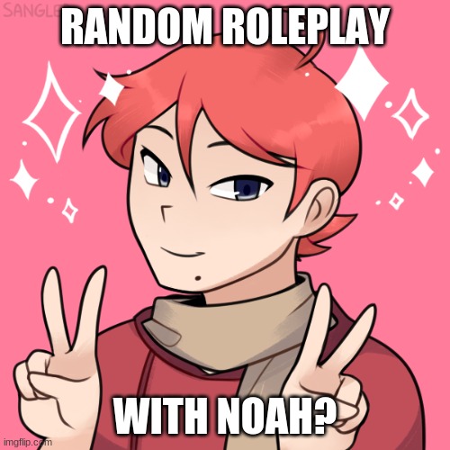I haven't done Noah roleplay with Noah for a while so yea | RANDOM ROLEPLAY; WITH NOAH? | image tagged in roleplaying,action,romance,chill,vibe | made w/ Imgflip meme maker