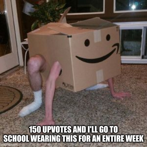 pplease help me |  150 UPVOTES AND I'LL GO TO SCHOOL WEARING THIS FOR AN ENTIRE WEEK | image tagged in amazon box guy,pog | made w/ Imgflip meme maker